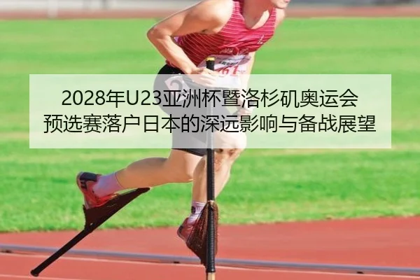 2028年U23亚洲杯暨洛杉矶奥运会预选赛落户日本的深远影响与备战展望